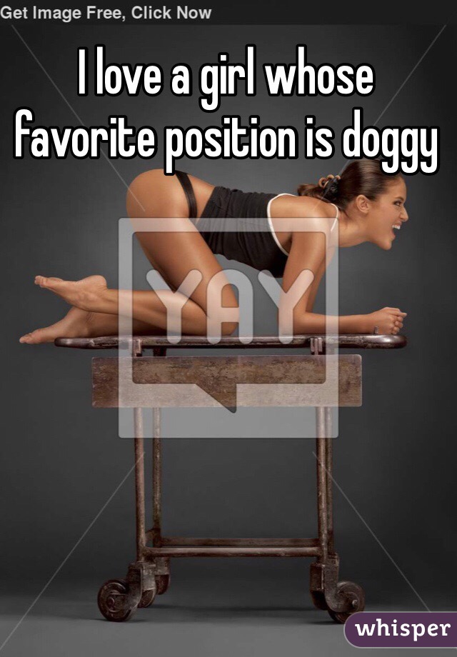 I love a girl whose favorite position is doggy
