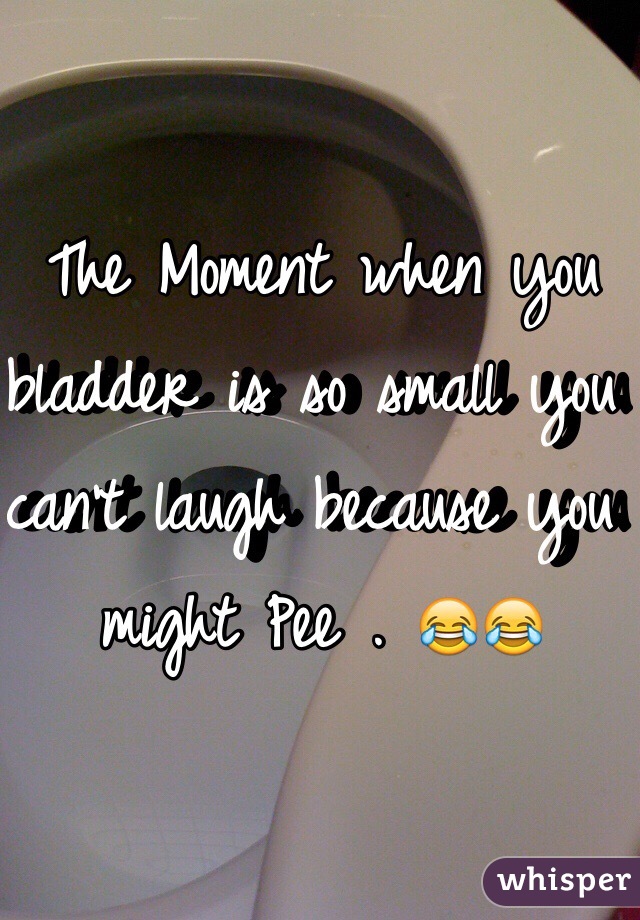 The Moment when you bladder is so small you can't laugh because you might Pee . 😂😂 