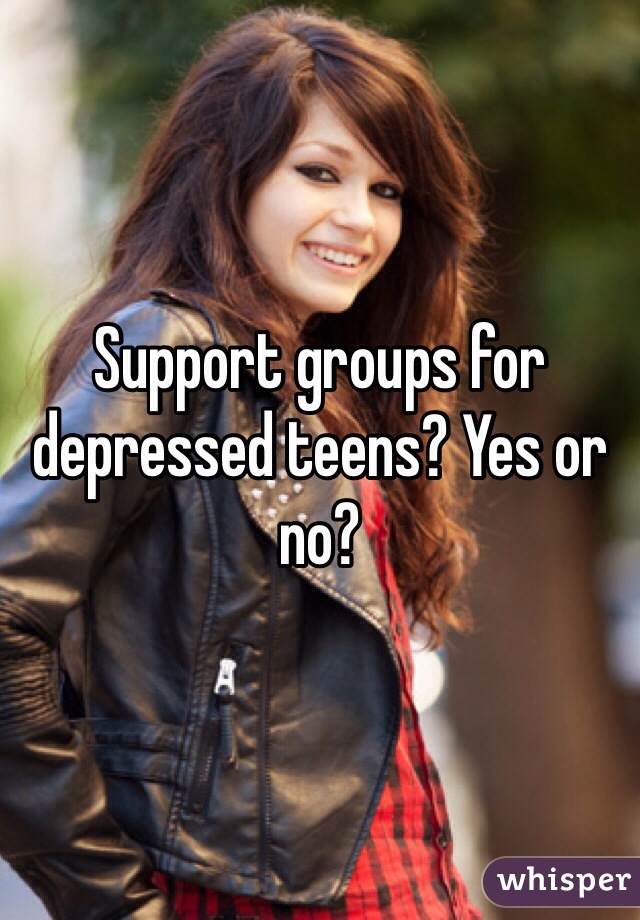 Support groups for depressed teens? Yes or no?