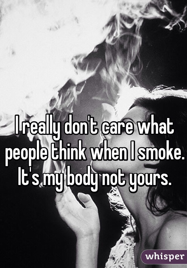I really don't care what people think when I smoke. It's my body not yours. 
