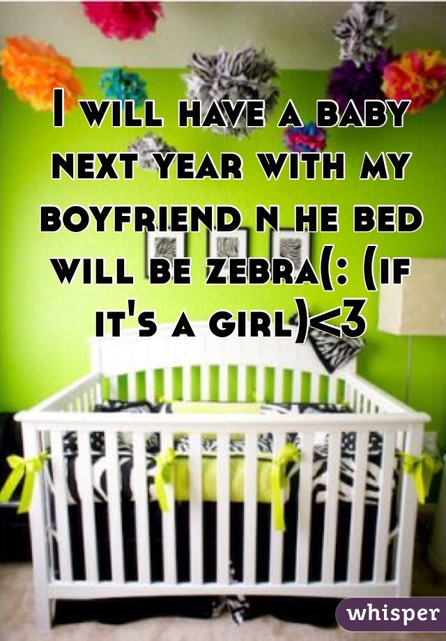 I will have a baby next year with my boyfriend n he bed will be zebra(: (if it's a girl)<3