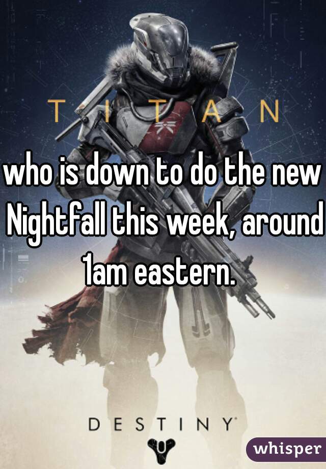 who is down to do the new Nightfall this week, around 1am eastern.  