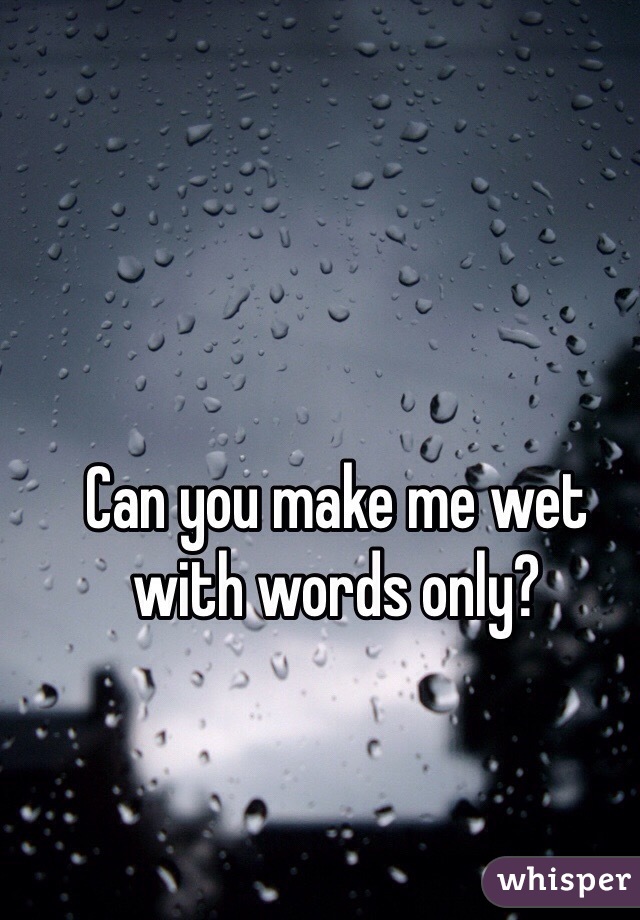 Can you make me wet with words only?