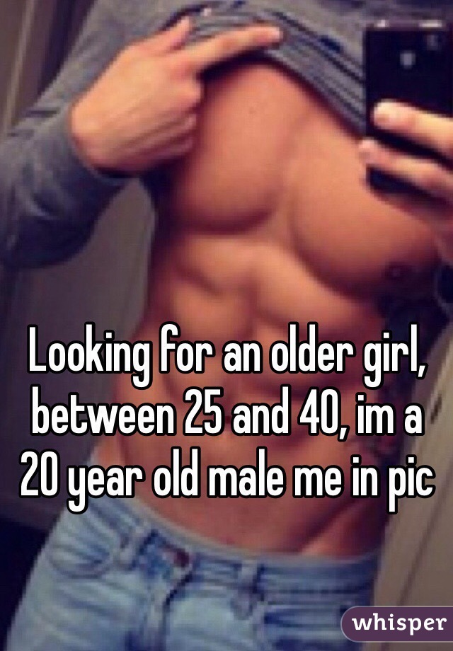 Looking for an older girl, between 25 and 40, im a 20 year old male me in pic
