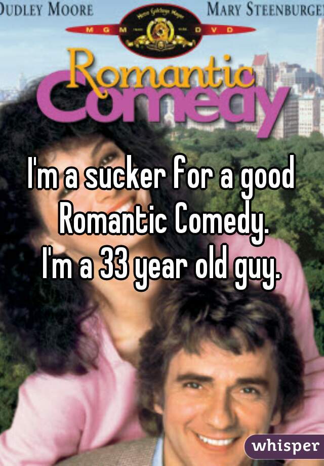 I'm a sucker for a good Romantic Comedy.
I'm a 33 year old guy.