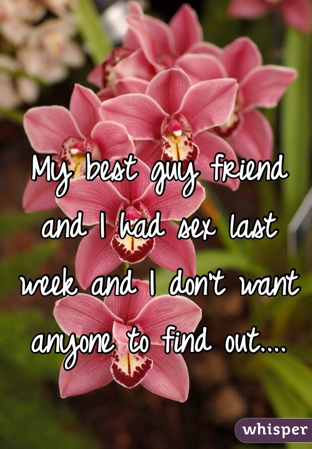 My best guy friend and I had sex last week and I don't want anyone to find out....