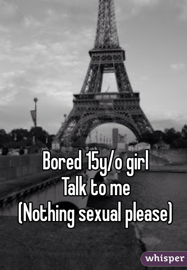 Bored 15y/o girl
Talk to me
(Nothing sexual please)