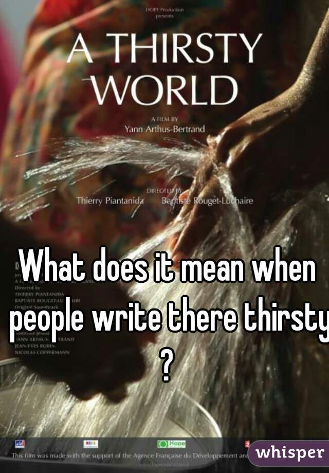 What does it mean when people write there thirsty?
