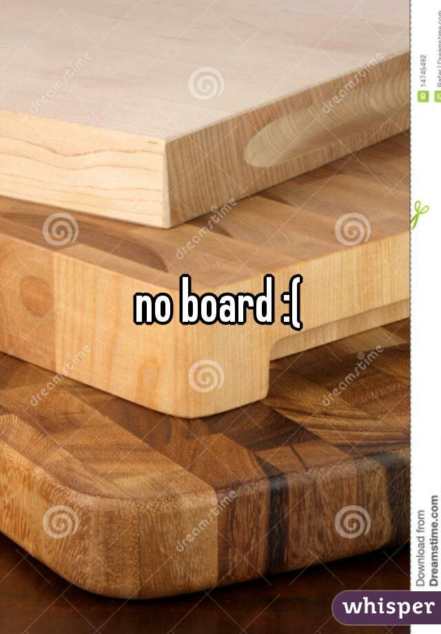 no board :(