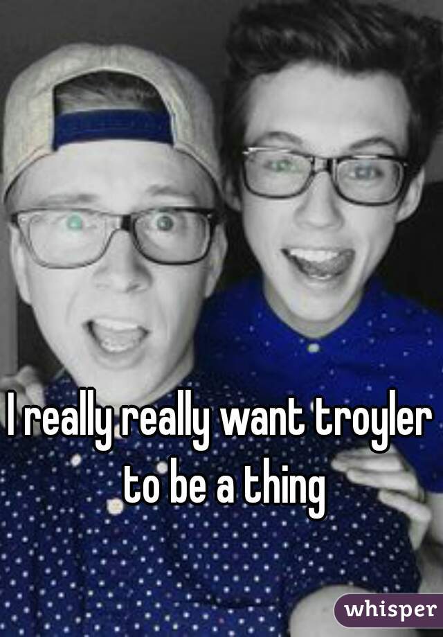 I really really want troyler to be a thing