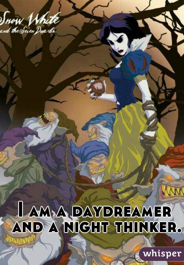 I am a daydreamer and a night thinker.