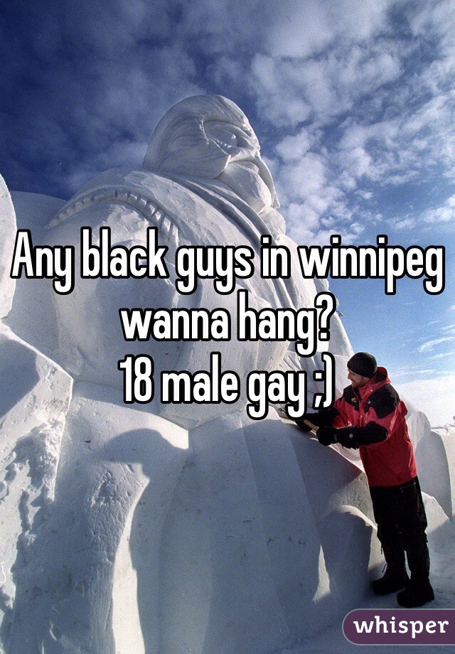 Any black guys in winnipeg wanna hang?
18 male gay ;)