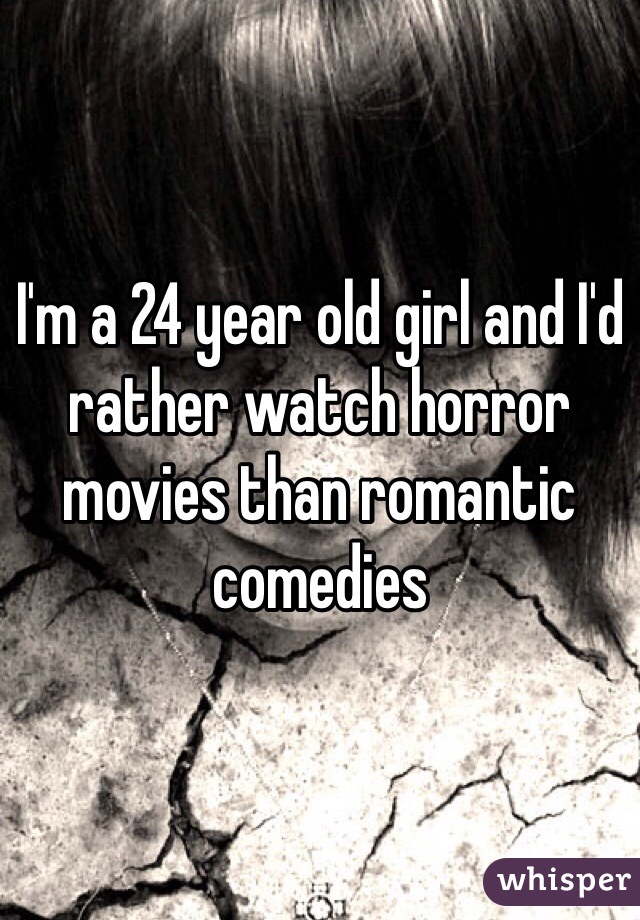 I'm a 24 year old girl and I'd rather watch horror movies than romantic comedies 