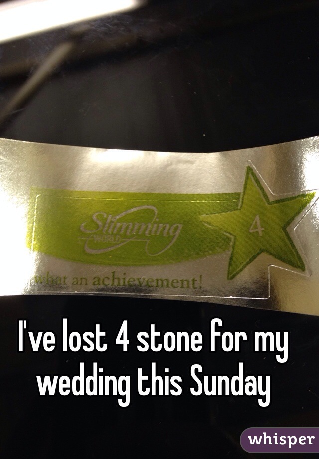 I've lost 4 stone for my wedding this Sunday 