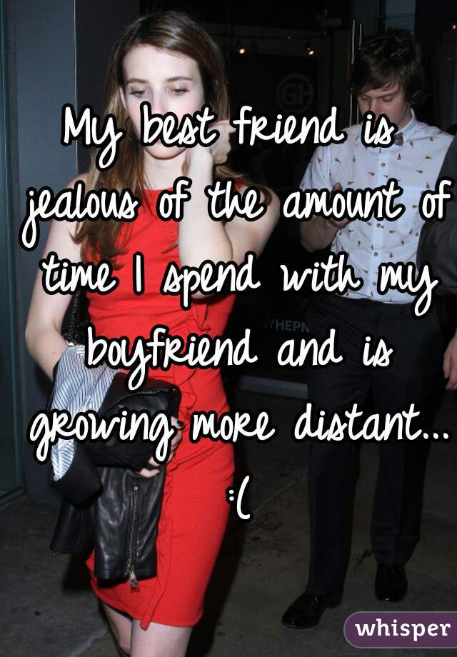 My best friend is jealous of the amount of time I spend with my boyfriend and is growing more distant... :(
