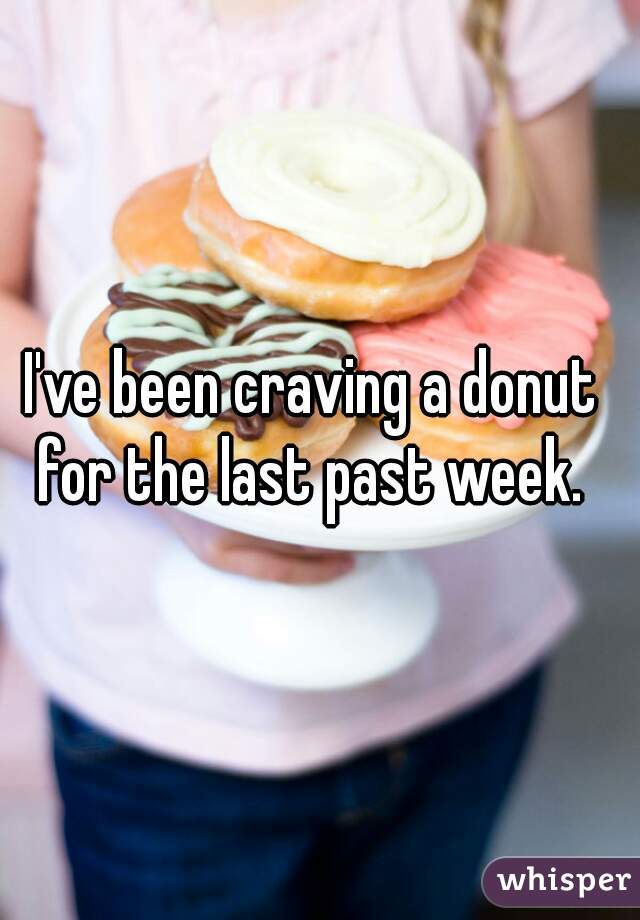 I've been craving a donut for the last past week. 