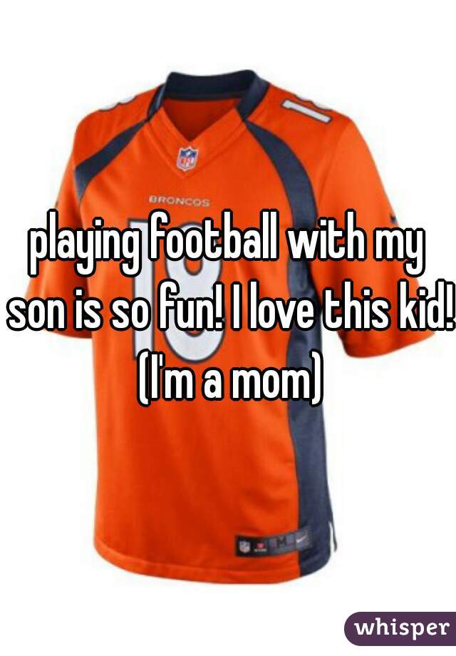 playing football with my son is so fun! I love this kid! (I'm a mom)