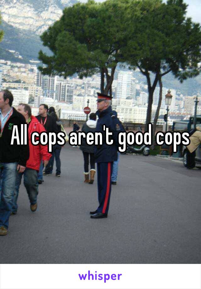 All cops aren't good cops