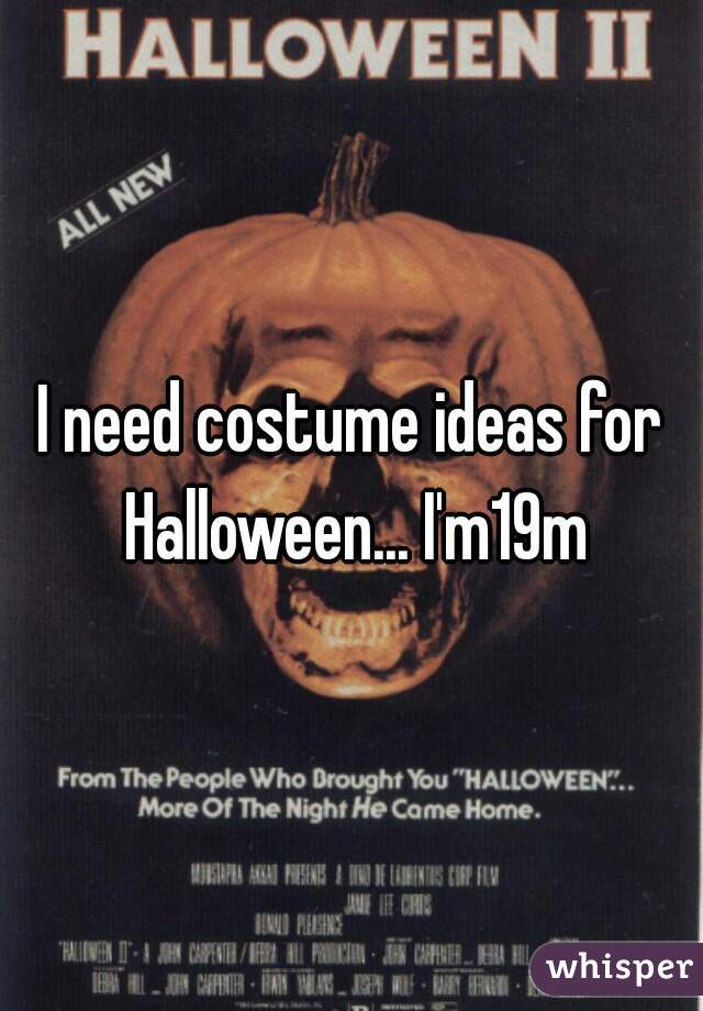 I need costume ideas for Halloween... I'm19m
