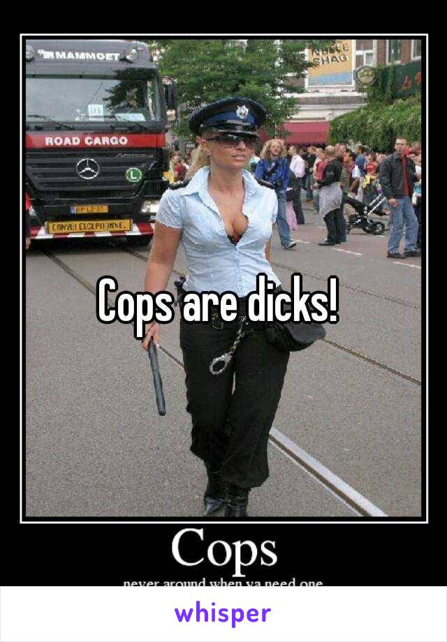 Cops are dicks! 