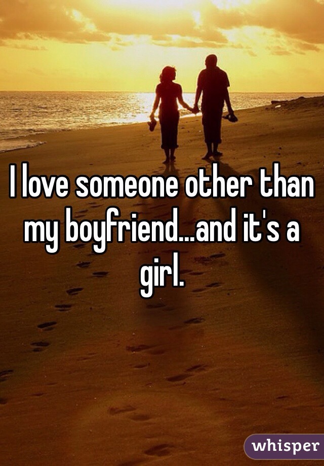 I love someone other than my boyfriend...and it's a girl. 
