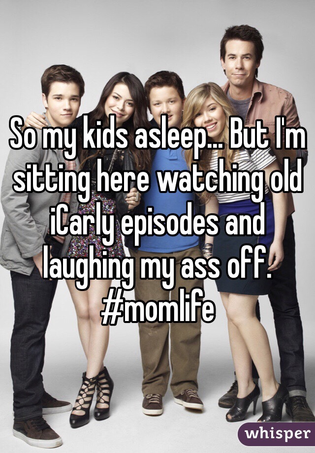 So my kids asleep... But I'm sitting here watching old iCarly episodes and laughing my ass off. 
#momlife