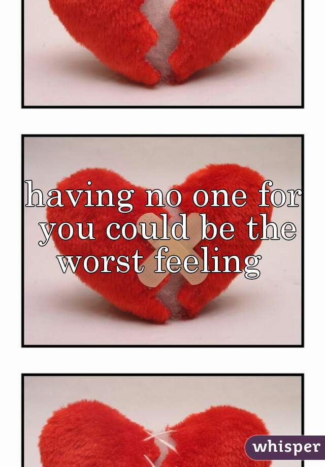 having no one for you could be the worst feeling  