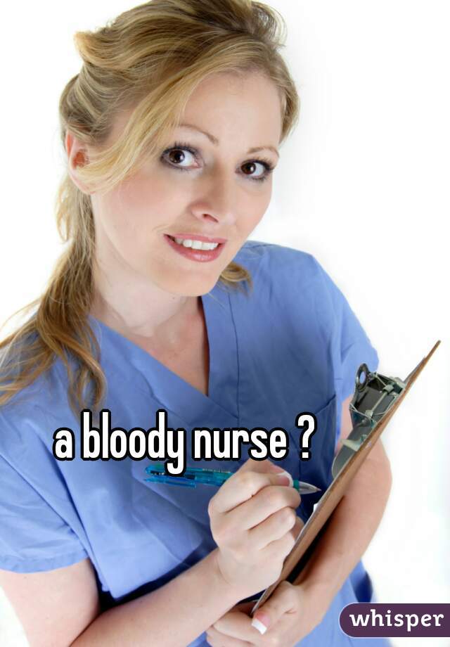 a bloody nurse ?
