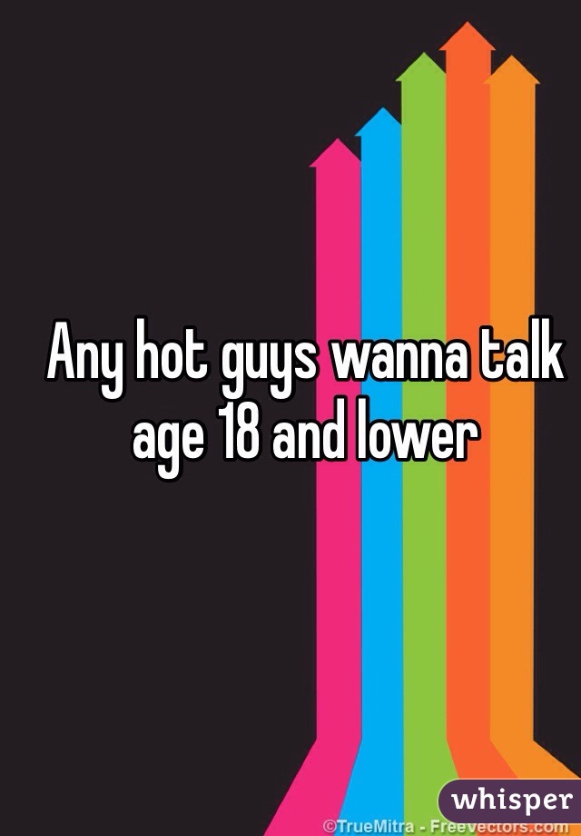 Any hot guys wanna talk age 18 and lower 
