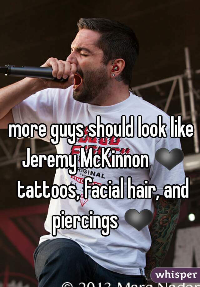 more guys should look like Jeremy McKinnon ❤ tattoos, facial hair, and piercings ❤