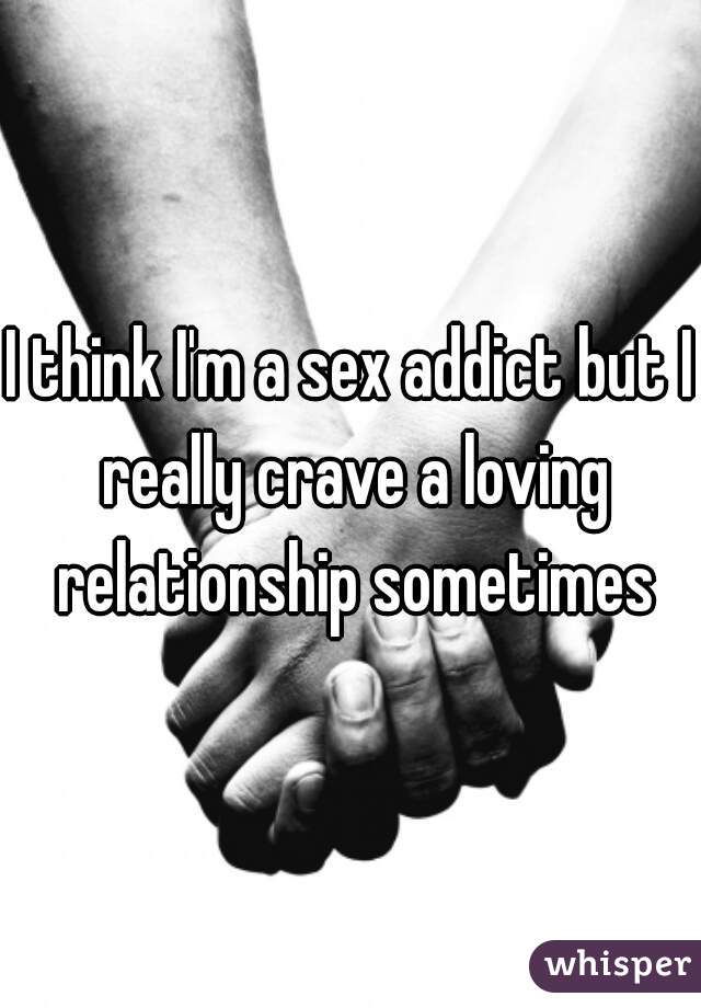 I think I'm a sex addict but I really crave a loving relationship sometimes
