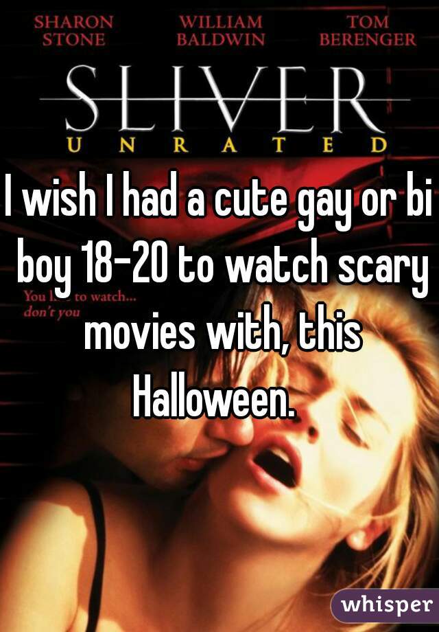 I wish I had a cute gay or bi boy 18-20 to watch scary movies with, this Halloween.  