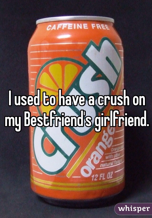 I used to have a crush on my Bestfriend's girlfriend.