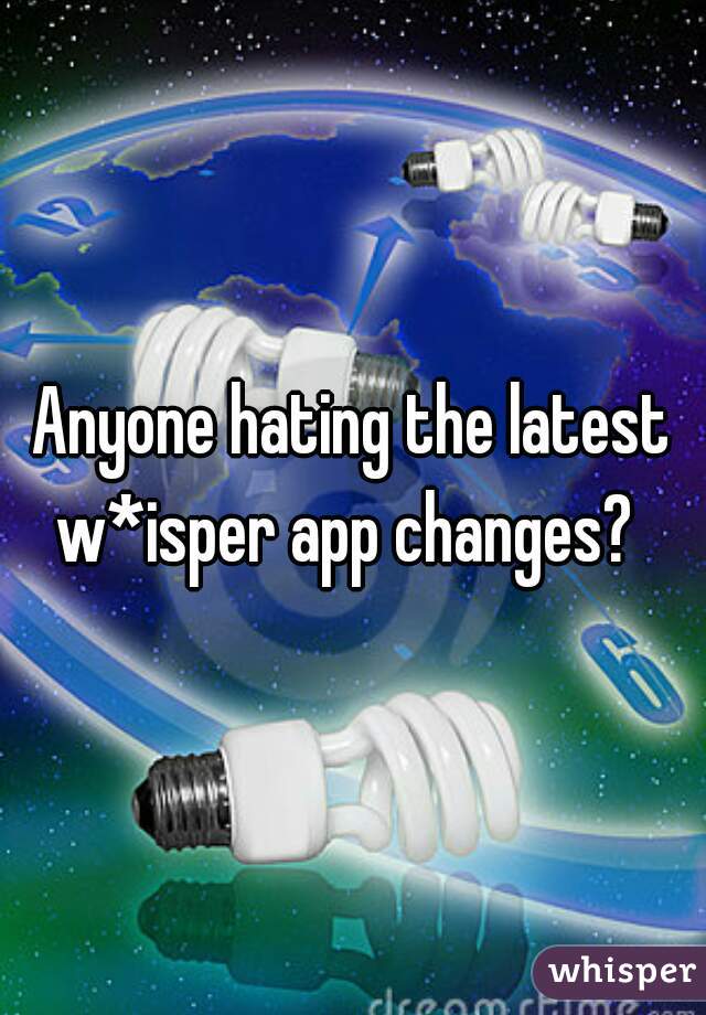 Anyone hating the latest w*isper app changes?  