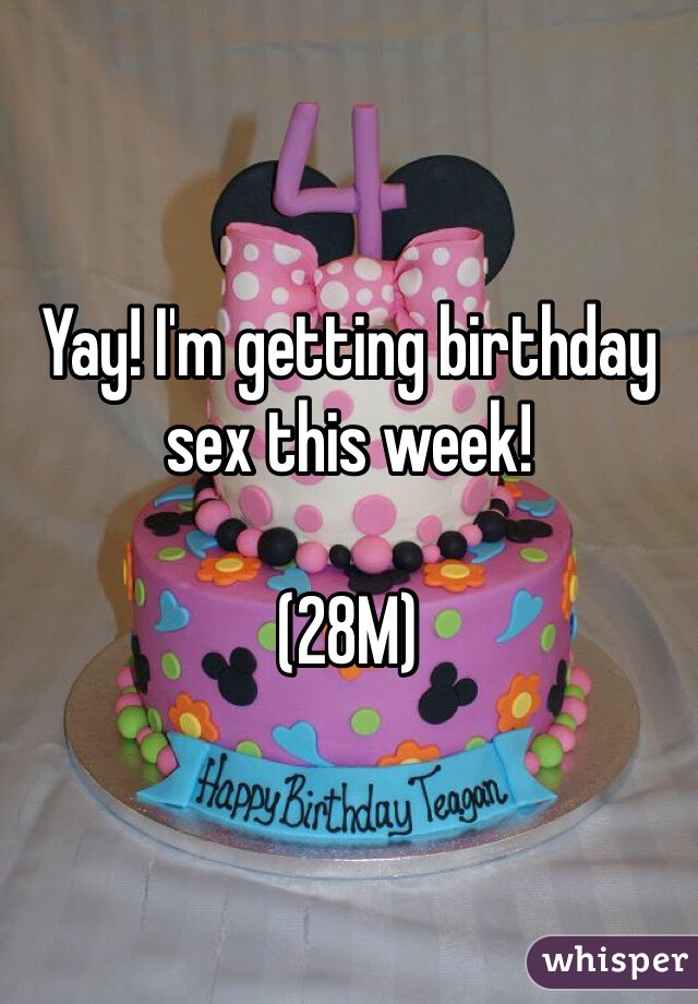 Yay! I'm getting birthday sex this week!

(28M)