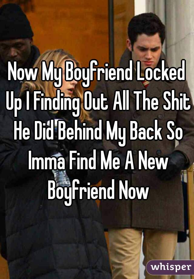 Now My Boyfriend Locked Up I Finding Out All The Shit He Did Behind My Back So Imma Find Me A New Boyfriend Now