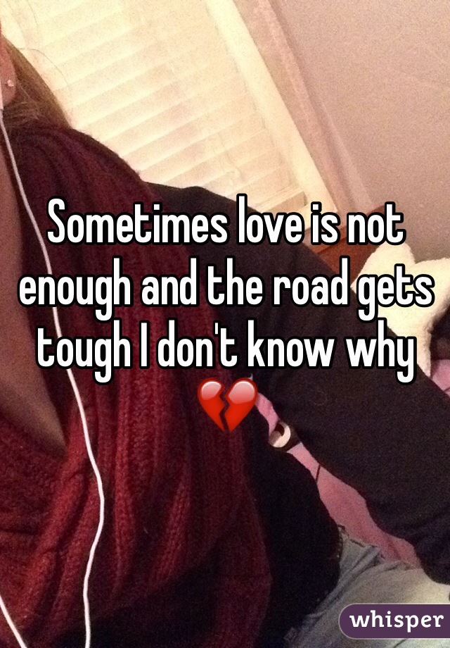 Sometimes love is not enough and the road gets tough I don't know why
💔