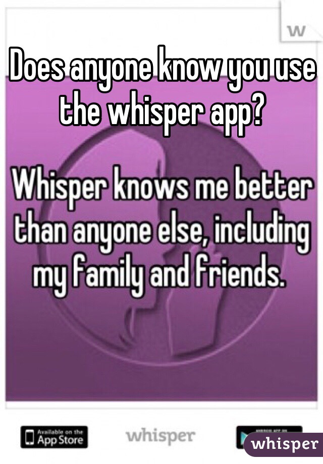 Does anyone know you use the whisper app? 