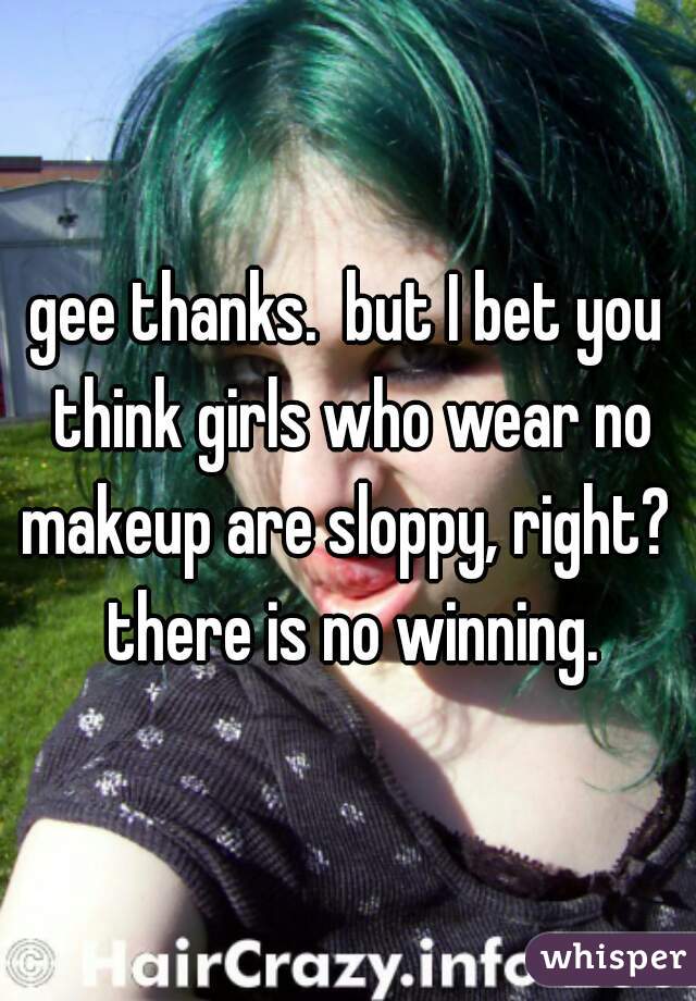gee thanks.  but I bet you think girls who wear no makeup are sloppy, right?  there is no winning.