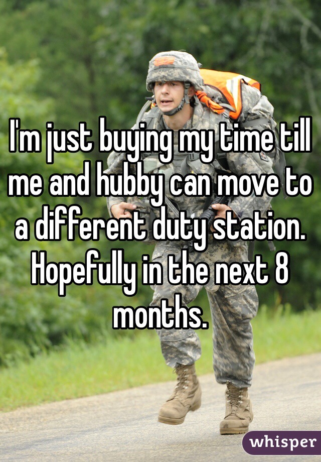 I'm just buying my time till me and hubby can move to a different duty station. Hopefully in the next 8 months.   