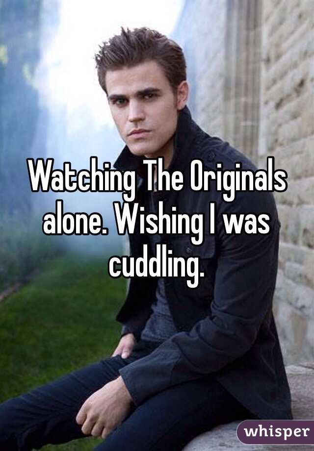 Watching The Originals alone. Wishing I was cuddling.