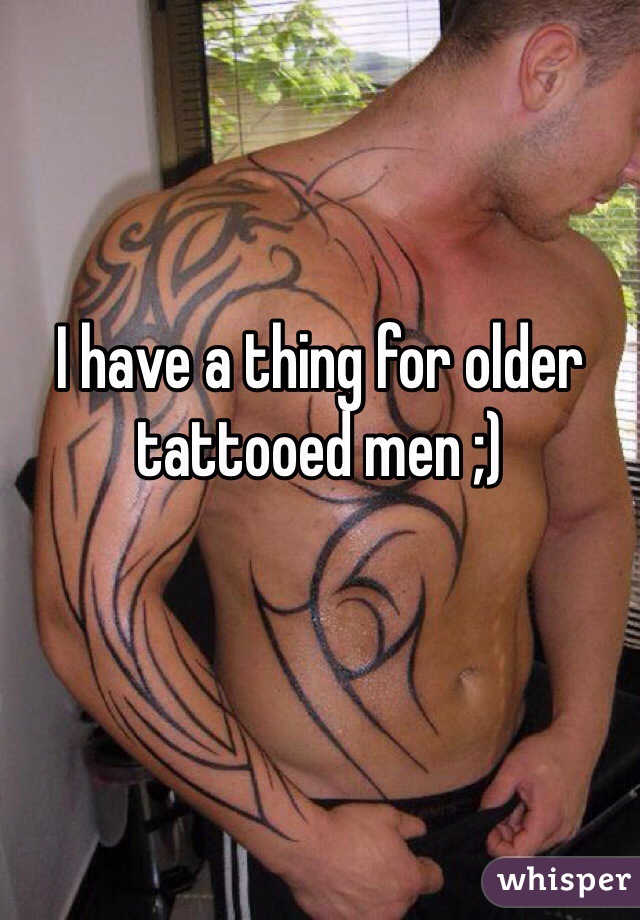 I have a thing for older tattooed men ;) 
 