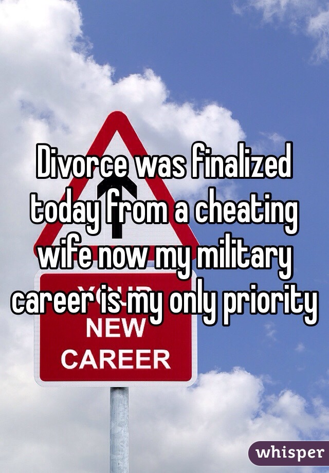 Divorce was finalized today from a cheating wife now my military career is my only priority 