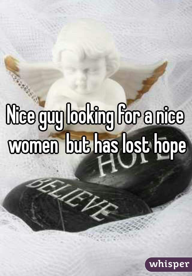 Nice guy looking for a nice women  but has lost hope