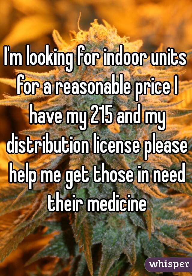 I'm looking for indoor units for a reasonable price I have my 215 and my distribution license please help me get those in need their medicine
