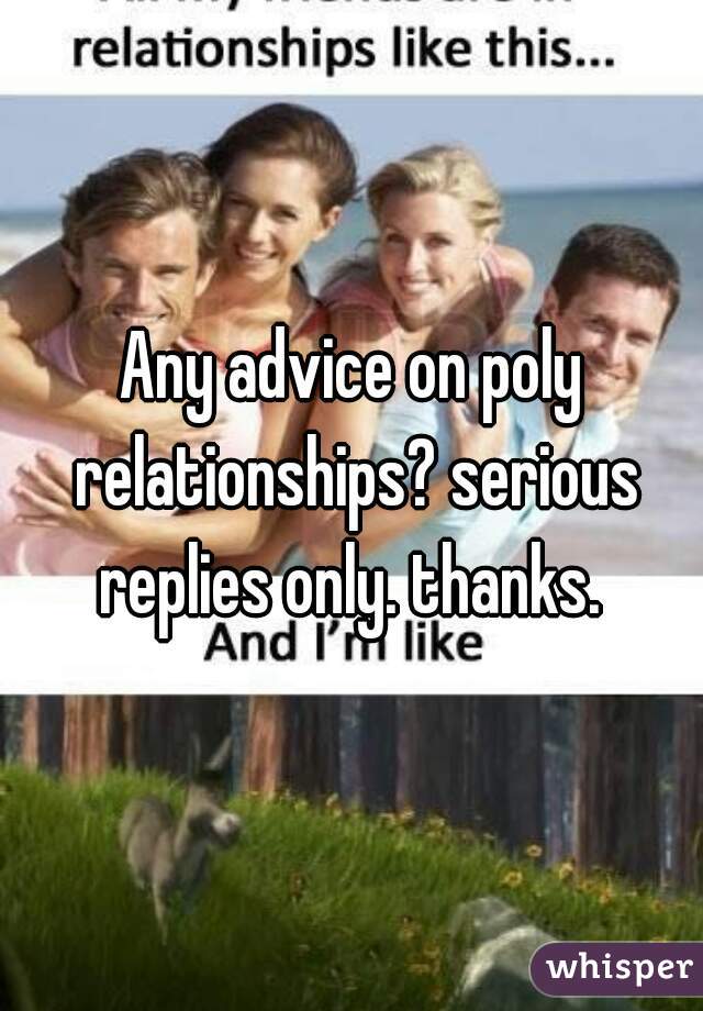 Any advice on poly relationships? serious replies only. thanks. 