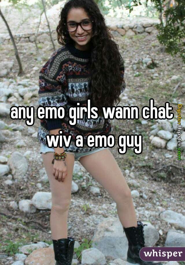 any emo girls wann chat wiv a emo guy