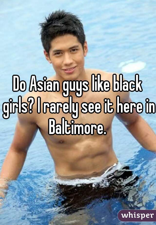 Do Asian guys like black girls? I rarely see it here in Baltimore. 