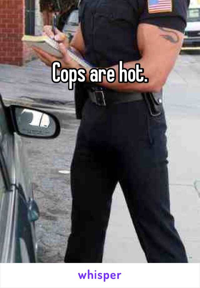 Cops are hot.