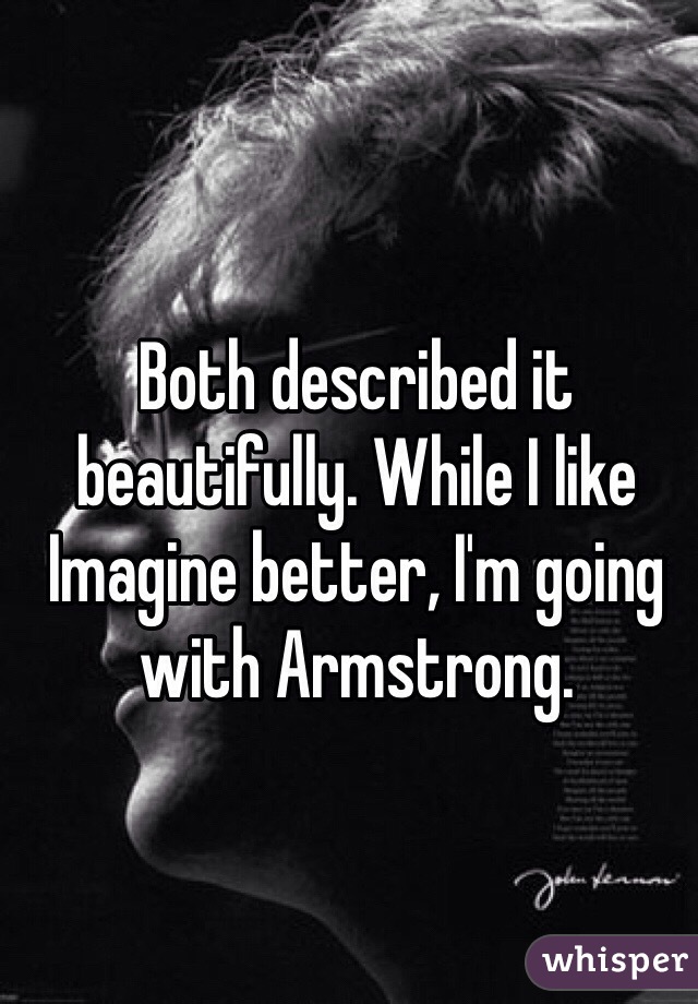 Both described it beautifully. While I like Imagine better, I'm going with Armstrong.